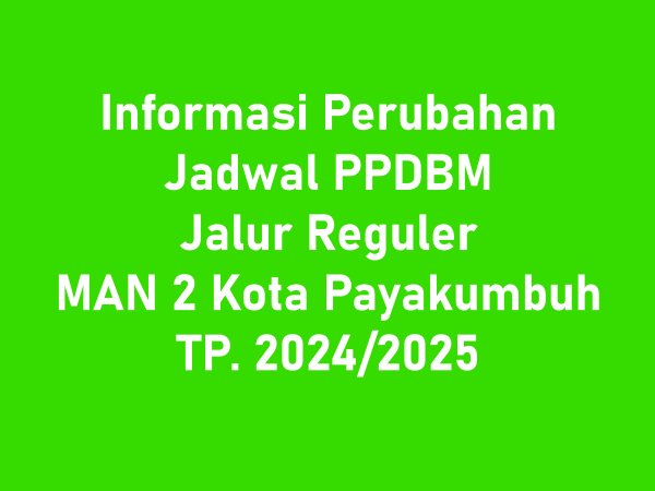 Informasi Perubahan Jadwal PPDBM Jalur Reguler MAN 2 Kota Payakumbuh TP. 2024/2025
